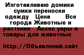 Изготавливаю домики, сумки-переноски, одежду › Цена ­ 1 - Все города Животные и растения » Аксесcуары и товары для животных   